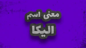 معنی اسم الیکا | وایب اسم الیکا + طالع بینی نام الیکا